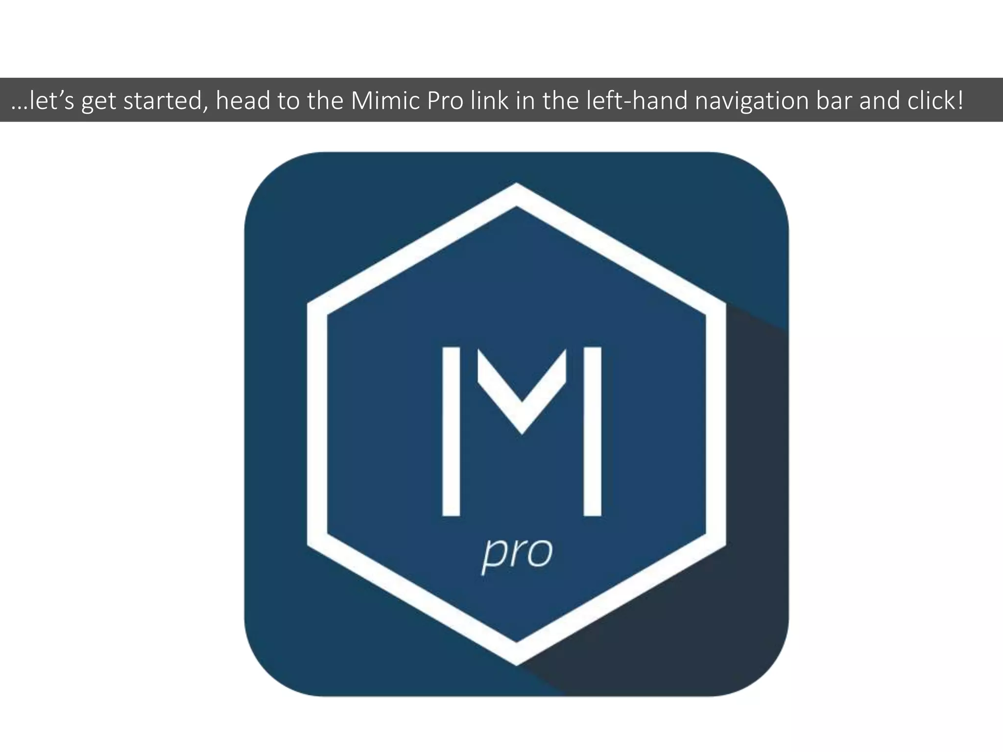 …let’s get started, head to the Mimic Pro link in the left-hand navigation bar and click!