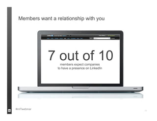 Members want a relationship with you




               7 out of 10
                    members expect companies
                  to have a presence on LinkedIn




#inITwebinar                                       15
 