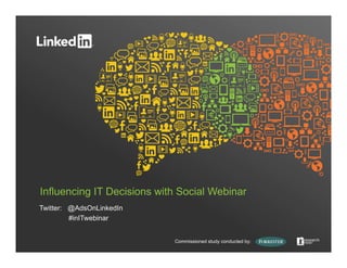 Influencing IT Decisions with Social Webinar
Twitter: @AdsOnLinkedIn
         #inITwebinar


                            Commissioned study conducted by:
 