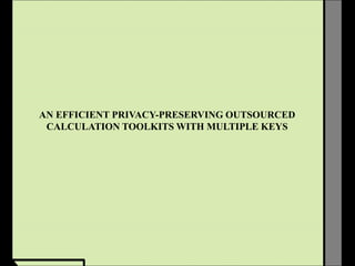 AN EFFICIENT PRIVACY-PRESERVING OUTSOURCED
CALCULATION TOOLKITS WITH MULTIPLE KEYS
 