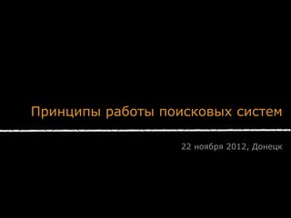 Принципы работы поисковых систем

                   22 ноября 2012, Донецк
 