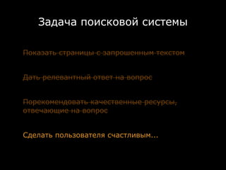 Задача поисковой системы

Показать страницы с запрошенным текстом


Дать релевантный ответ на вопрос


Порекомендовать качественные ресурсы,
отвечающие на вопрос


Сделать пользователя счастливым...
 