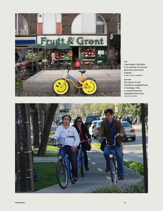 21Introduction
top
Copenhagen’s ByCyklen
is an example of a second-
generation bike-share
program.
ELSAMU (CREATIVE COMMONS)
bottom
The system for the
Providencia neighborhood
in Santiago, Chile,
is complemented by
segregated bike lanes.
CARLOSFELIPE PARDO
 