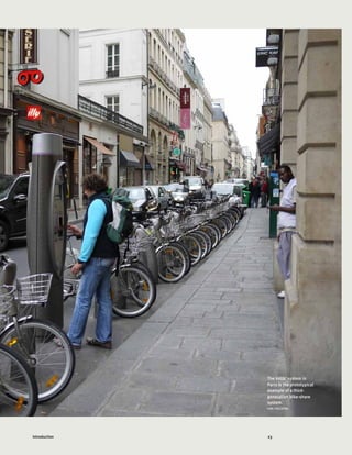 23Introduction
Bike share has become a
significant trend in various
cities in the developed
and developing world,
including Seville, Spain.
Photo by Carlosfelipe
Pardo.
The Vélib’ system in
Paris is the prototypical
example of a third-
generation bike-share
system.
KARL FJELLSTRO
 