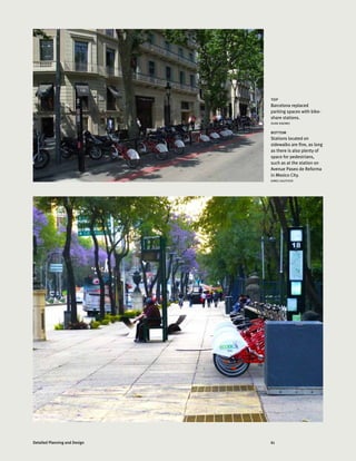 61Detailed Planning and Design
top
Barcelona replaced
parking spaces with bike-
share stations.
DUAN XIAOMEI
bottom
Stations located on
sidewalks are fine, as long
as there is also plenty of
space for pedestrians,
such as at the station on
Avenue Paseo de Reforma
in Mexico City.
AIMEE GAUTHIER
 