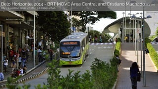 Belo Horizonte, 2014 - BRT MOVE Área Central and Cristiano Machado (8.4 km)
city ~ 2.5 million inhab. // MA ~ 5.8 million ...