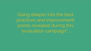Going deeper into the best
practices and improvement
points revealed during this
“evaluation campaign”...
 