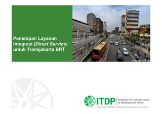 Penerapan Layanan
Integrasi (Direct Service)
untuk Transjakarta BRT
Photo : Adjie Triwibowo
 
