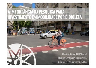 Clarisse Linke, ITDP Brasil 
II Fórum Sergipano da Bicicleta 
Aracaju, 18 de outubro de 2014 
 