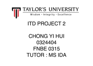  
ITD PROJECT 2
CHONG YI HUI
0324404
FNBE 0315
TUTOR : MS IDA
 