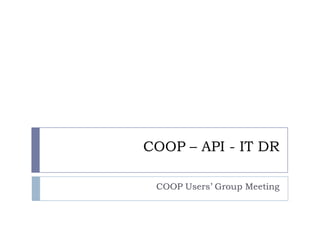 COOP – API - IT DR COOP Users’ Group Meeting 