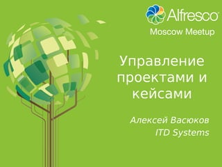 Управление
проектами и
кейсами
Алексей Васюков
ITD Systems
 