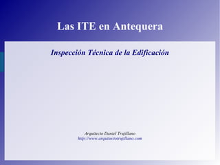 Las ITE en Antequera
Inspección Técnica de la Edificación
Arquitecto Daniel Trujillano
http://www.arquitectotrujillano.com
 