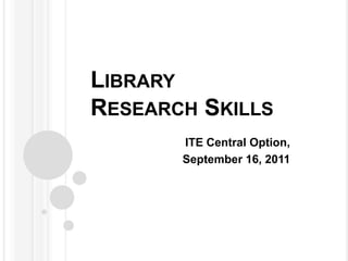 LibraryResearch Skills ITE Central Option,  September 16, 2011 