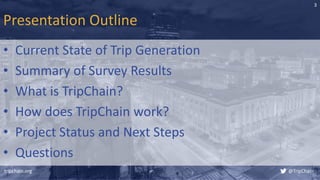 @TripChain
Presentation Outline
• Current State of Trip Generation
• Summary of Survey Results
• What is TripChain?
• How ...