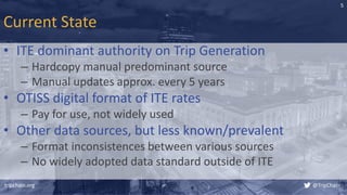 Current State
• ITE dominant authority on Trip Generation
– Hardcopy manual predominant source
– Manual updates approx. ev...