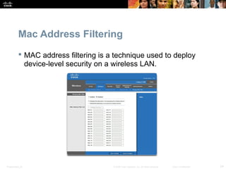 Mac Address Filtering 
 MAC address filtering is a technique used to deploy 
device-level security on a wireless LAN. 
Presentation_ID © 2008 Cisco Systems, Inc. All rights reserved. Cisco Confidential 24 
 