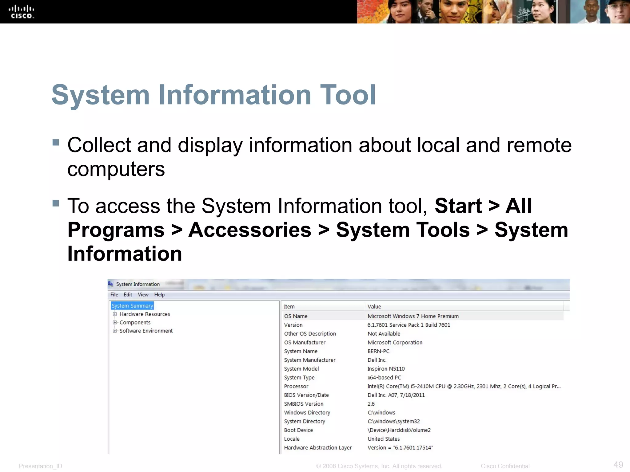 Presentation_ID 49© 2008 Cisco Systems, Inc. All rights reserved. Cisco Confidential
System Information Tool
 Collect and display information about local and remote
computers
 To access the System Information tool, Start > All
Programs > Accessories > System Tools > System
Information
 