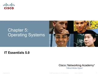 © 2008 Cisco Systems, Inc. All rights reserved. Cisco ConfidentialPresentation_ID 1
Chapter 5:
Operating Systems
IT Essentials 5.0
 