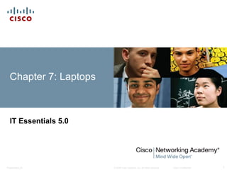 Chapter 7: Laptops 
IT Essentials 5.0 
© 2008 Cisco Systems, Inc. All rights reserved. Presentation_ID Cisco Confidential 1 
 
