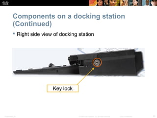 Components on a docking station 
(Continued) 
 Right side view of docking station 
Key lock 
Presentation_ID © 2008 Cisco Systems, Inc. All rights reserved. Cisco Confidential 20 
 