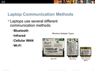 Laptop Communication Methods 
 Laptops use several different 
communication methods: 
•Bluetooth 
•Infrared 
•Cellular WAN 
•Wi-Fi 
Presentation_ID © 2008 Cisco Systems, Inc. All rights reserved. Cisco Confidential 25 
 