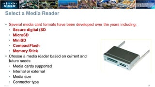 Select a Media Reader
 Several media card formats have been developed over the years including:
• Secure digital (SD
• MicroSD
• MiniSD
• CompactFlash
• Memory Stick
 Choose a media reader based on current and
future needs:
• Media cards supported
• Internal or external
• Media size
• Connector type
28
ITE v7.0
 