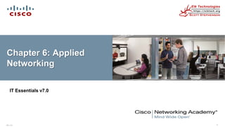 ITE v7.0 1
Chapter 6: Applied
Networking
IT Essentials v7.0
 