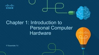 Chapter 1: Introduction to
Personal Computer
Hardware
IT Essentials 7.0
 