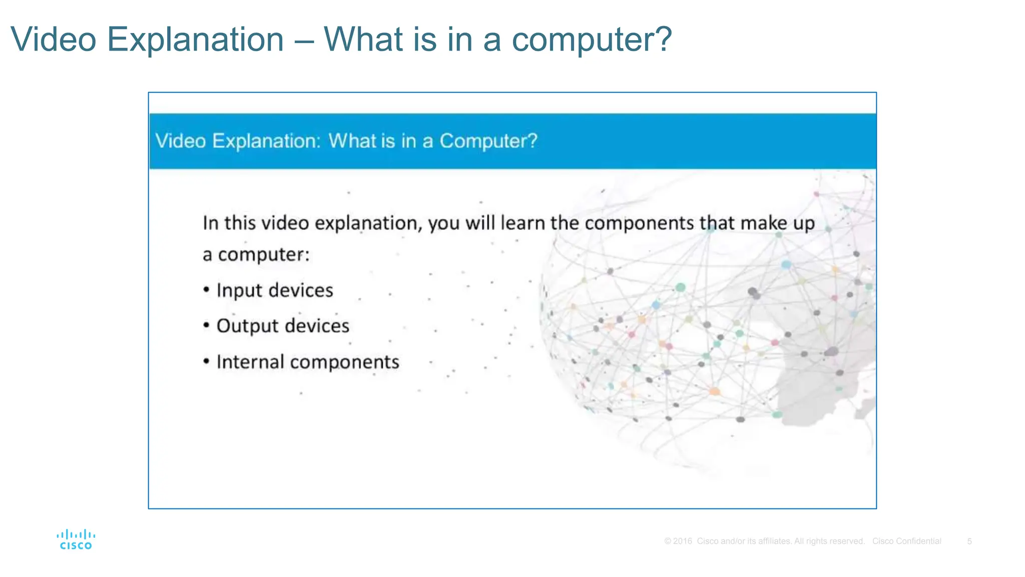 5
© 2016 Cisco and/or its affiliates. All rights reserved. Cisco Confidential
Video Explanation – What is in a computer?
 