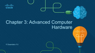 Chapter 3: Advanced Computer
Hardware
IT Essentials v7.0
 