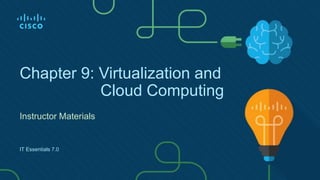 Chapter 9: Virtualization and
Cloud Computing
Instructor Materials
IT Essentials 7.0
 