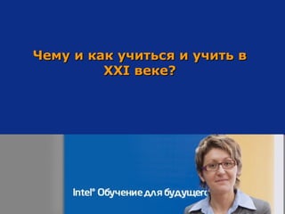 Чему и как учиться и учить в  XXI  веке? 