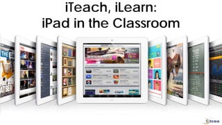 iTeach, iLearn:
iPad in the Classroom
 