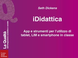 Seth Dickens

iDidattica
App e strumenti per l’utilizzo di
tablet, LIM e smartphone in classe

 