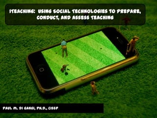iTeaching: Using Social Technologies to Prepare,
              Conduct, and Assess Teaching




paul m. di gangi, ph.d., cissp
 