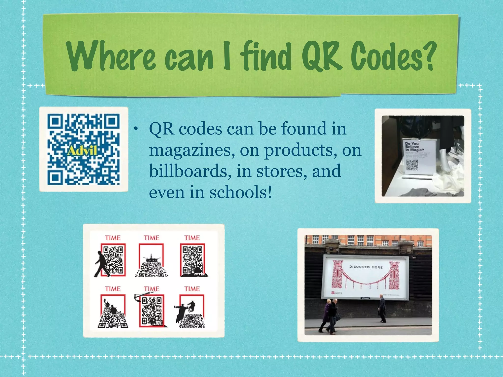 Where can I find QR Codes?
    •   QR codes can be found in
        magazines, on products, on
        billboards, in stores, and
        even in schools!
 