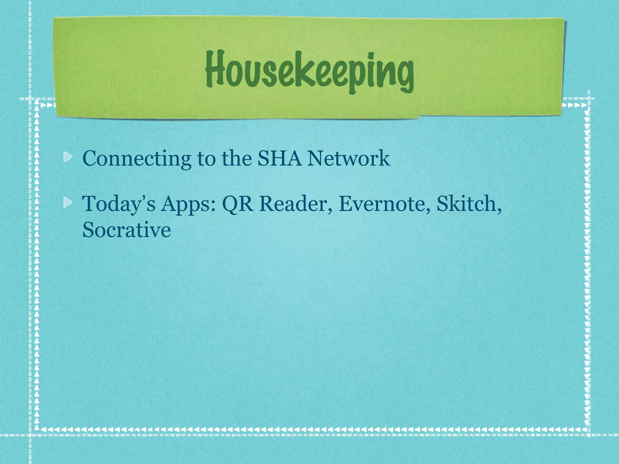 Housekeeping
Connecting to the SHA Network

Today’s Apps: QR Reader, Evernote, Skitch,
Socrative
 