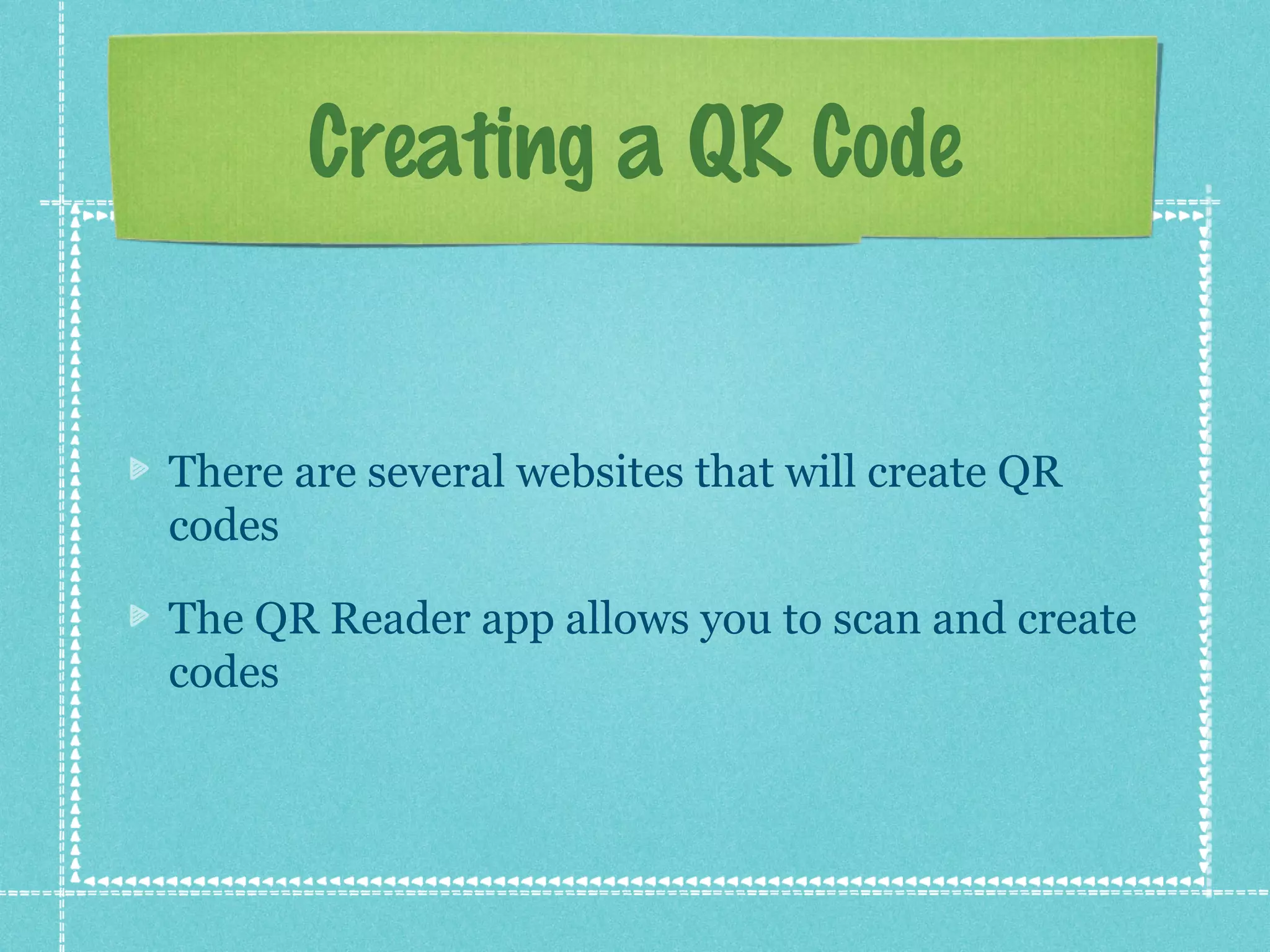 Creating a QR Code


There are several websites that will create QR
codes

The QR Reader app allows you to scan and create
codes
 