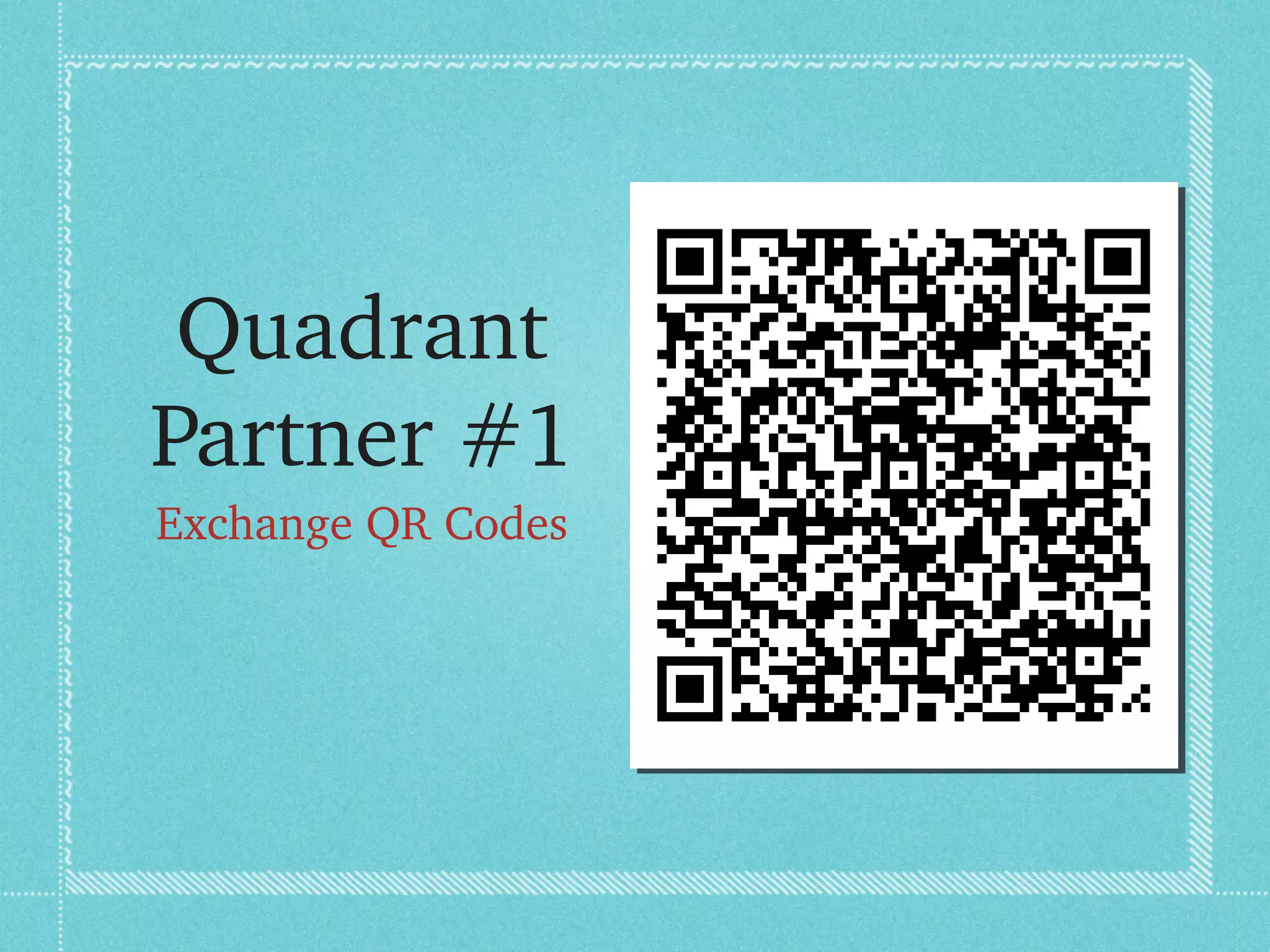 Quadrant 
Partner #1
Exchange QR Codes
 