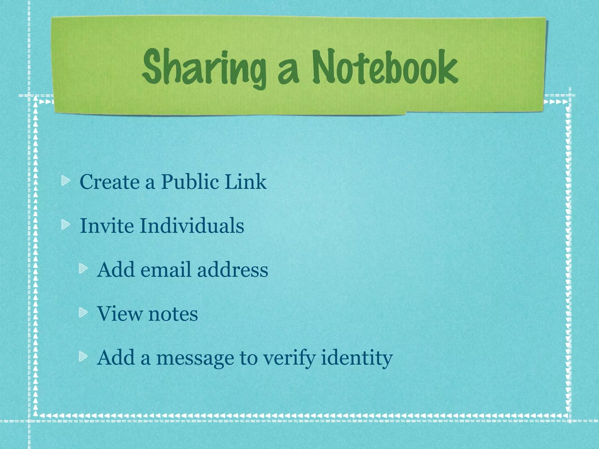 Sharing a Notebook

Create a Public Link

Invite Individuals

 Add email address

 View notes

 Add a message to verify identity
 