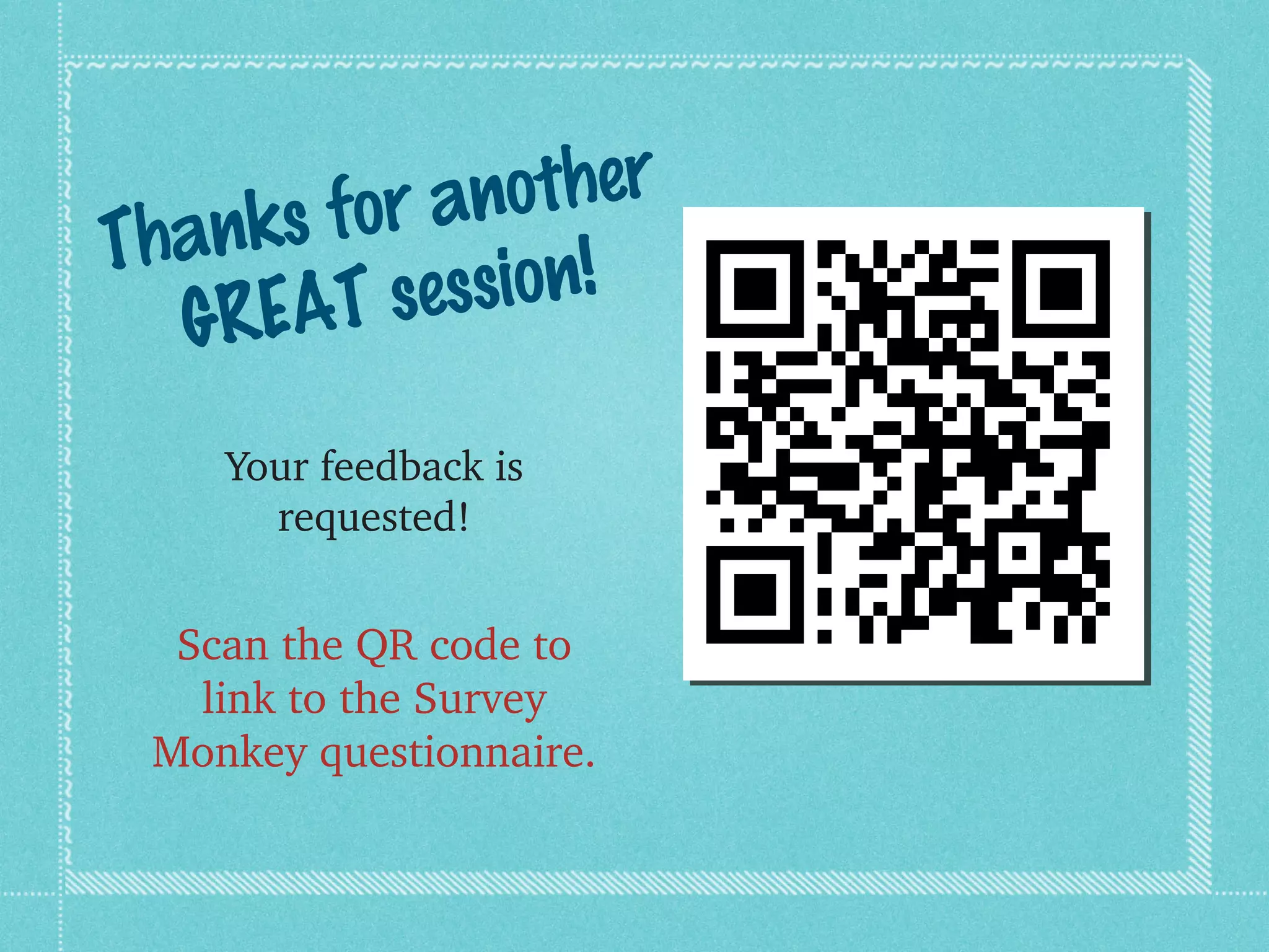 r ano  ther
Than ks fo
  GREA  T se ssion!

    Your feedback is 
      requested!


  Scan the QR code to 
   link to the Survey 
 Monkey questionnaire.
 
