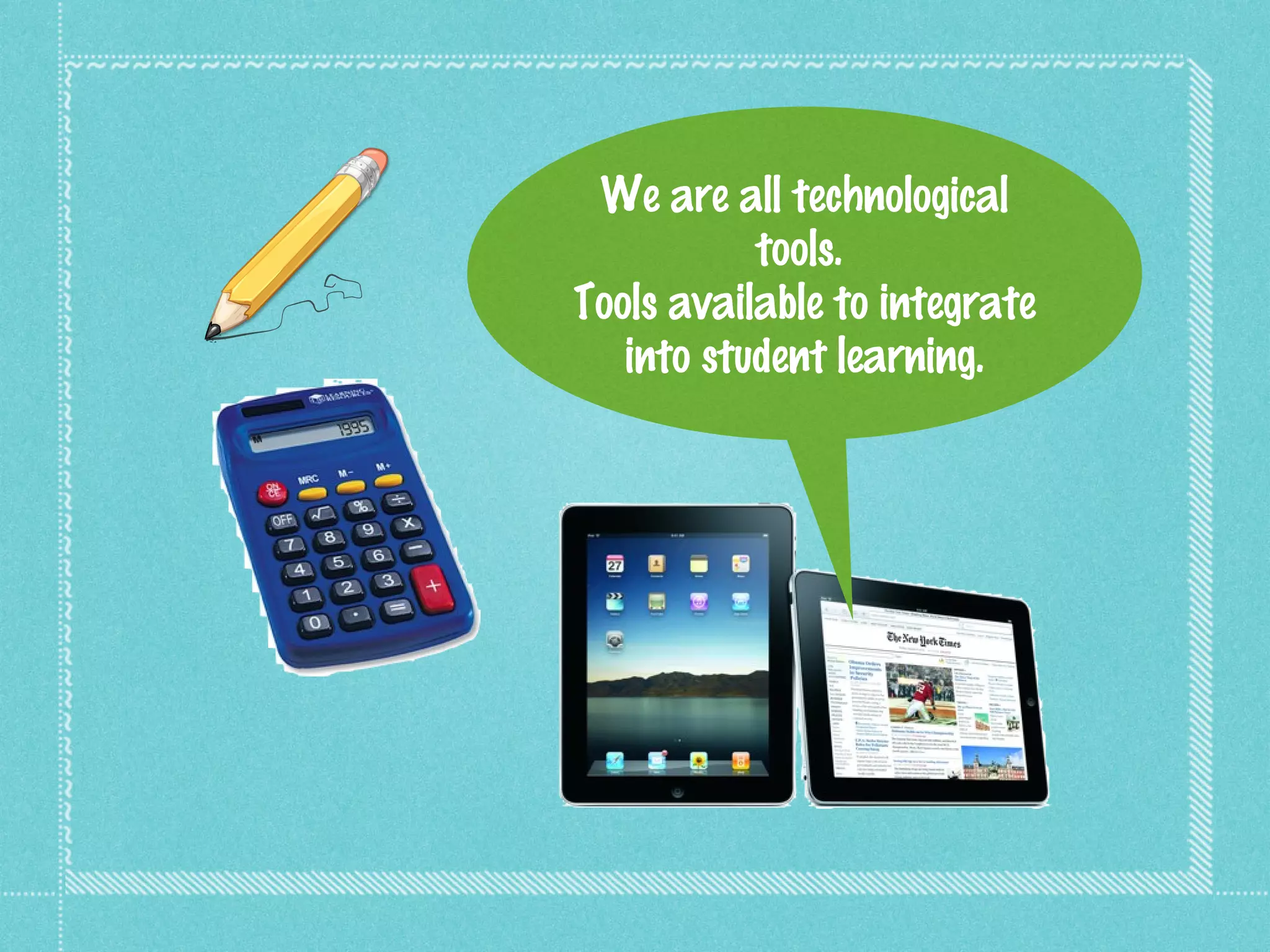 We are all technological
           tools.
Tools available to integrate
   into student learning.
 