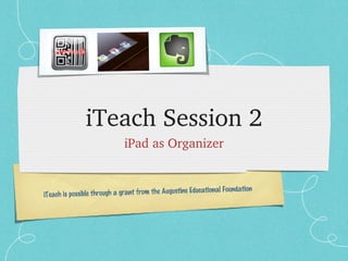 iTeach Session 2
                             iPad as Organizer


                                                                   Foundation
iTeach is possible thr ough a grant from the Augustine Educational
 