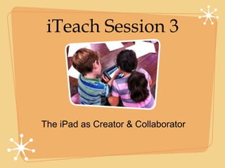 iTeach Session 3




The iPad as Creator & Collaborator
 