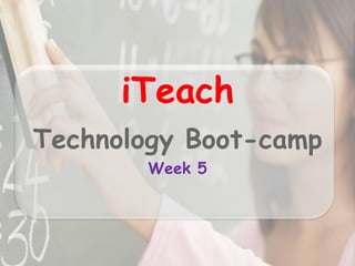 iTeach Technology Boot-camp Week 5 