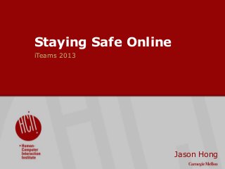©2009CarnegieMellonUniversity:1
Staying Safe Online
iTeams 2013
Jason Hong
 