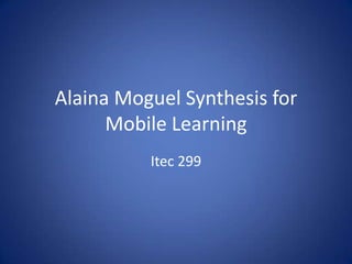 Alaina Moguel Synthesis for
      Mobile Learning
          Itec 299
 