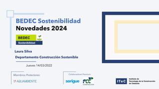 Jueves 14/03/2022
BEDEC Sostenibilidad
Novedades 2024
Miembros Protectores: Colaboradores Premium:
Departamento Construcción Sostenible
Laura Silva
 