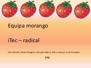 Equipa morango
iTec – radical
Clara Kessler, Daniel Gregório, Gonçalo Valério, Júlia Lourenço, Luzie Fraustein
9ºB
 